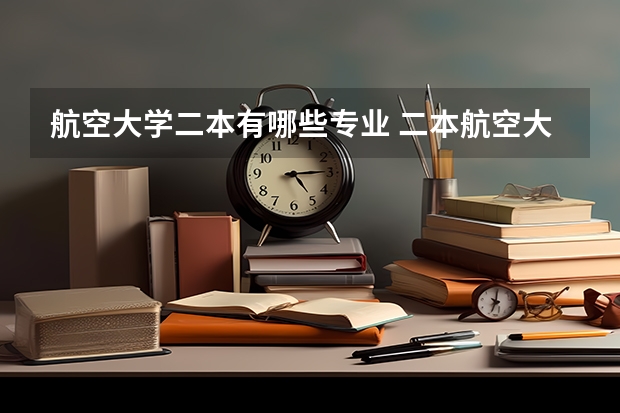 航空大学二本有哪些专业 二本航空大学分数线