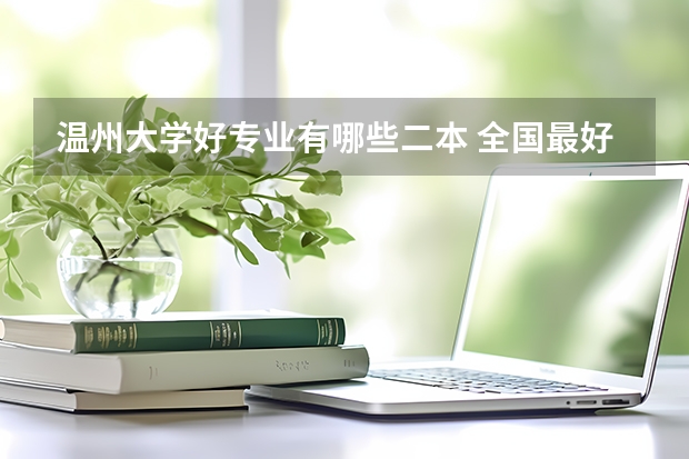 温州大学好专业有哪些二本 全国最好的二本大学是哪所?