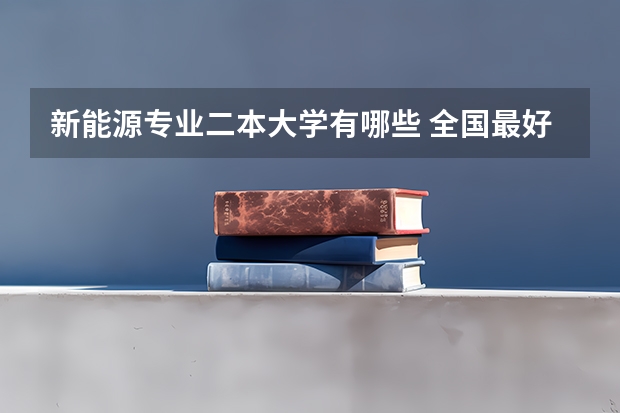 新能源专业二本大学有哪些 全国最好的二本大学排名