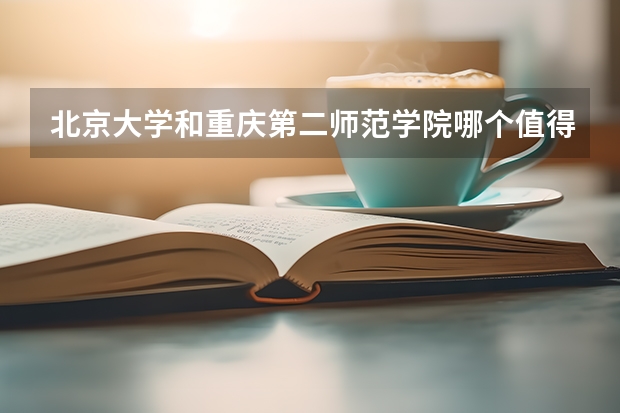 北京大学和重庆第二师范学院哪个值得报