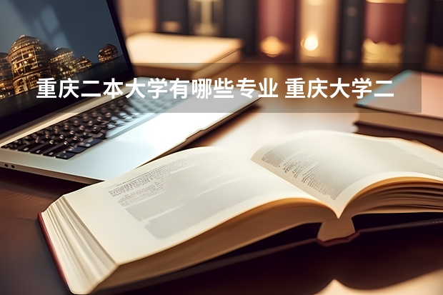 重庆二本大学有哪些专业 重庆大学二本都有什么专业？