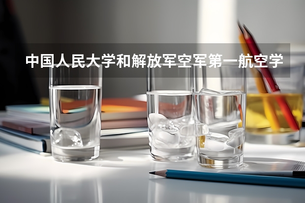 中国人民大学和解放军空军第一航空学院哪个值得报