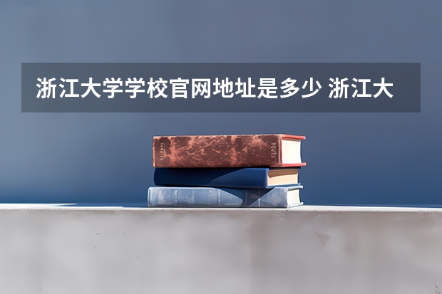 浙江大学学校官网地址是多少 浙江大学介绍