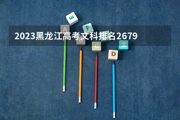 2023黑龙江高考文科排名26794的考生报什么大学好 往年录取分数线