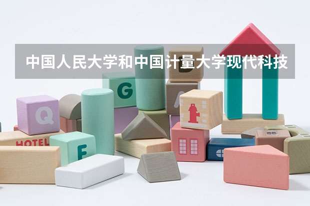 中国人民大学和中国计量大学现代科技学院哪个值得报