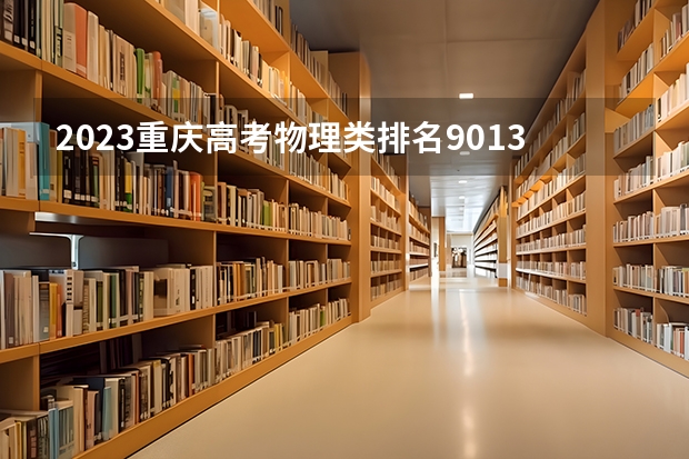 2023重庆高考物理类排名9013的考生报什么大学好 往年录取分数线