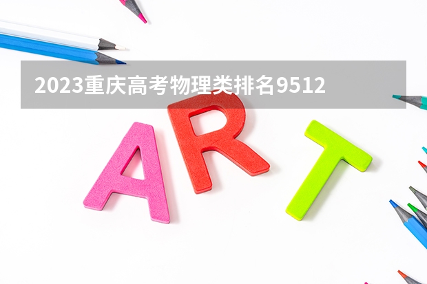 2023重庆高考物理类排名9512的考生报什么大学好 往年录取分数线