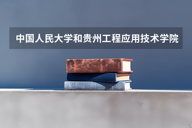 中国人民大学和贵州工程应用技术学院哪个值得报