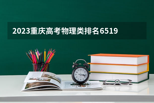 2023重庆高考物理类排名65191的考生报什么大学好 往年录取分数线