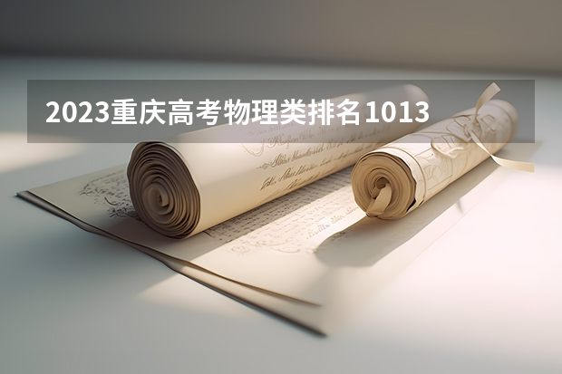 2023重庆高考物理类排名101381的考生报什么大学好 往年录取分数线