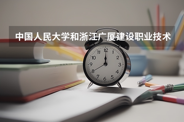 中国人民大学和浙江广厦建设职业技术大学哪个值得报