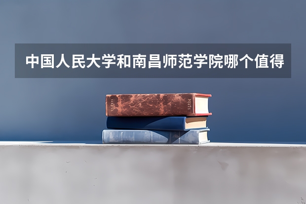 中国人民大学和南昌师范学院哪个值得报