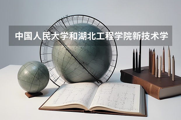 中国人民大学和湖北工程学院新技术学院哪个值得报