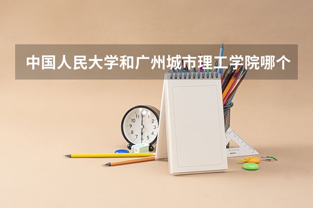中国人民大学和广州城市理工学院哪个值得报