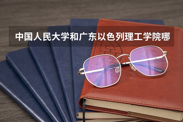 中国人民大学和广东以色列理工学院哪个值得报
