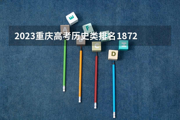 2023重庆高考历史类排名18728的考生报什么大学好 往年录取分数线
