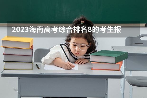 2023海南高考综合排名8的考生报什么大学好 往年录取分数线