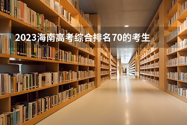 2023海南高考综合排名70的考生报什么大学好 往年录取分数线