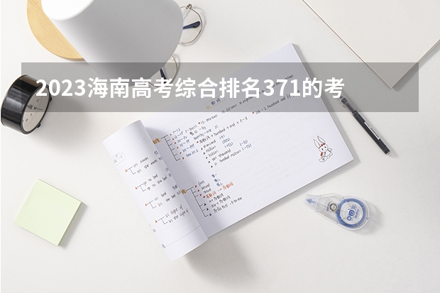 2023海南高考综合排名371的考生报什么大学好 往年录取分数线