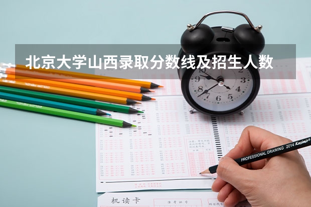北京大学山西录取分数线及招生人数
