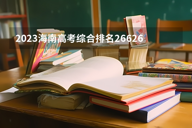 2023海南高考综合排名26626的考生报什么大学好 往年录取分数线
