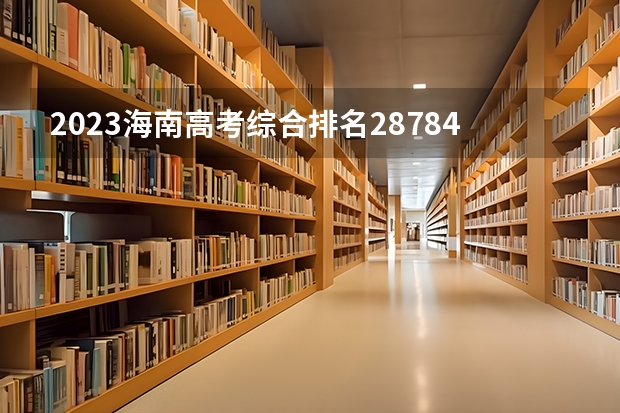 2023海南高考综合排名28784的考生报什么大学好 往年录取分数线