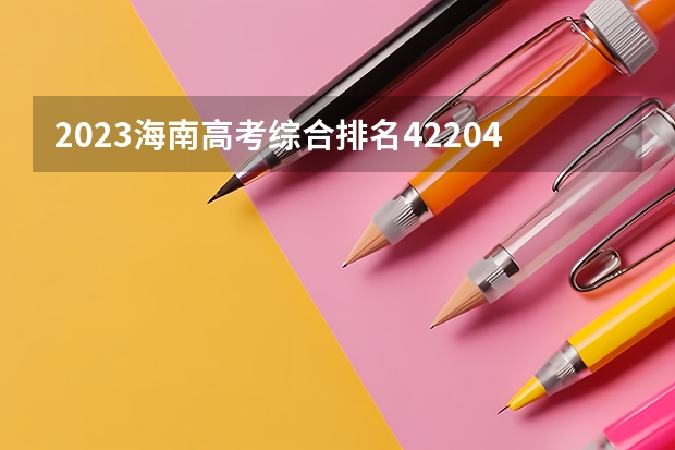 2023海南高考综合排名42204的考生报什么大学好 往年录取分数线