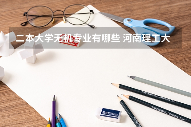 二本大学无机专业有哪些 河南理工大学材料类二本有什么专业