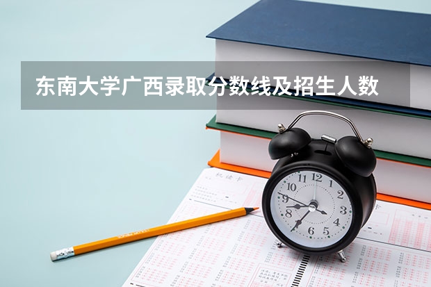 东南大学广西录取分数线及招生人数