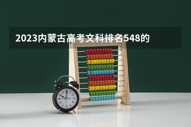 2023内蒙古高考文科排名548的考生报什么大学好 往年录取分数线