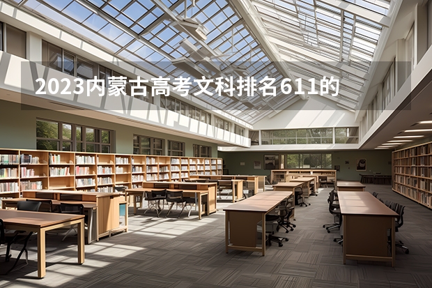 2023内蒙古高考文科排名611的考生报什么大学好 往年录取分数线