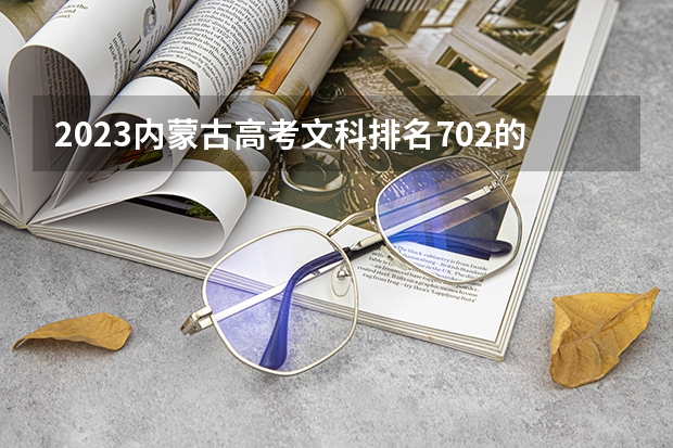 2023内蒙古高考文科排名702的考生报什么大学好 往年录取分数线