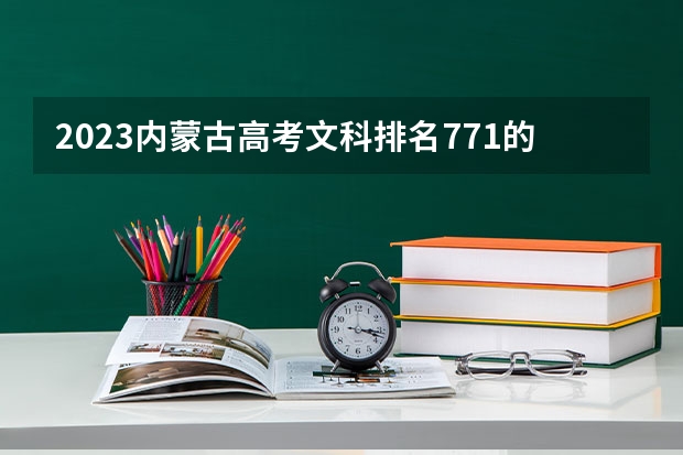2023内蒙古高考文科排名771的考生报什么大学好 往年录取分数线