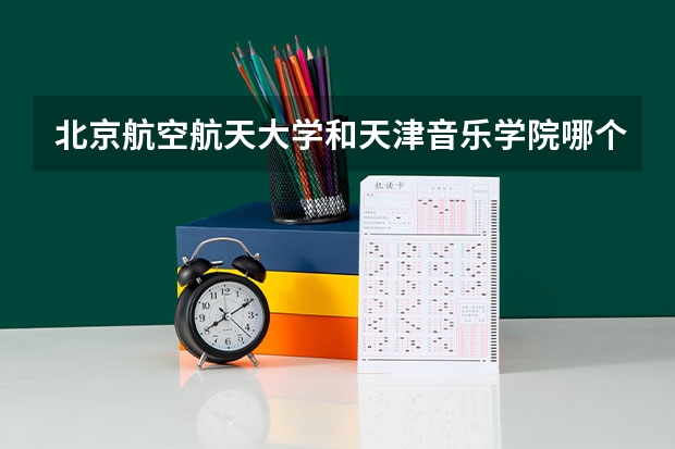 北京航空航天大学和天津音乐学院哪个值得报