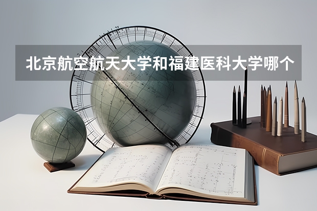 北京航空航天大学和福建医科大学哪个值得报