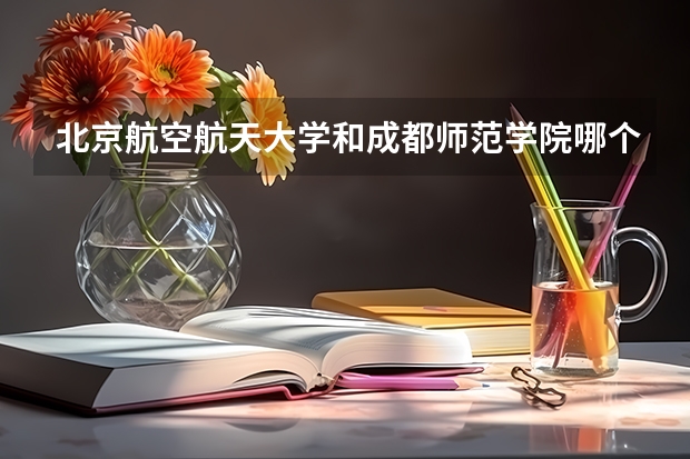 北京航空航天大学和成都师范学院哪个值得报