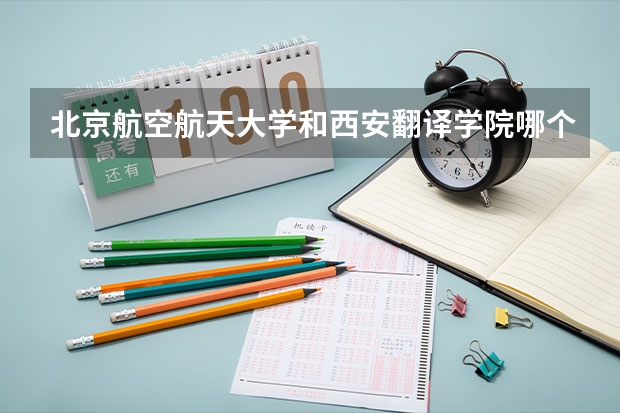 北京航空航天大学和西安翻译学院哪个值得报