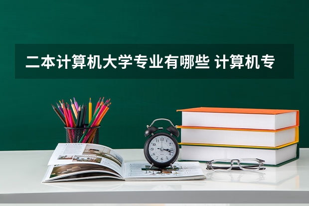 二本计算机大学专业有哪些 计算机专业学校全国排名二本