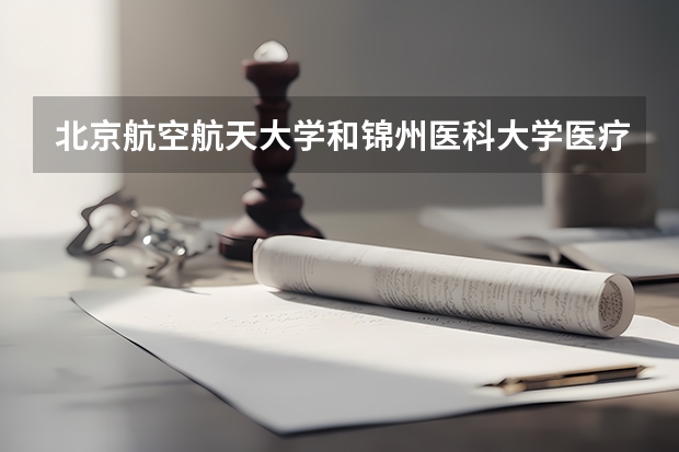 北京航空航天大学和锦州医科大学医疗学院哪个值得报