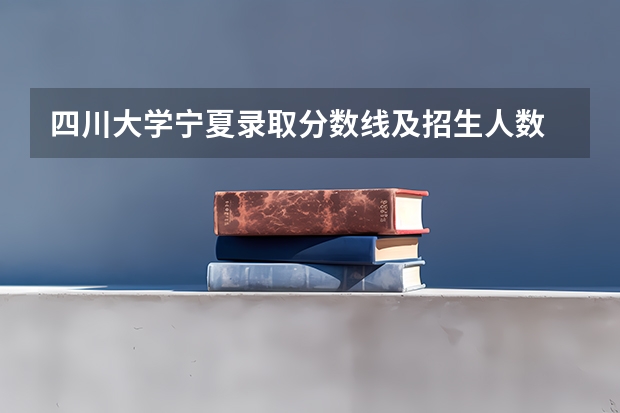 四川大学宁夏录取分数线及招生人数