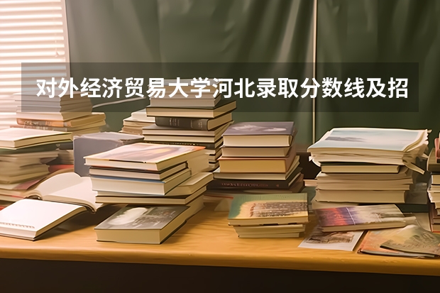 对外经济贸易大学河北录取分数线及招生人数