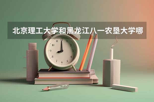 北京理工大学和黑龙江八一农垦大学哪个值得报