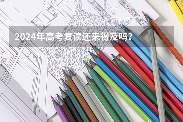 2024年高考复读还来得及吗？