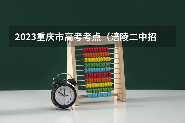 2023重庆市高考考点（涪陵二中招生办电话）