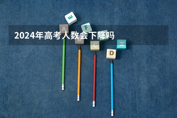 2024年高考人数会下降吗