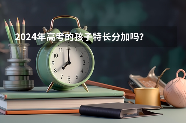 2024年高考的孩子特长分加吗？