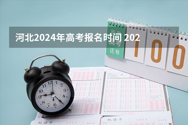 河北2024年高考报名时间 2024高考几号 2024年高考政策
