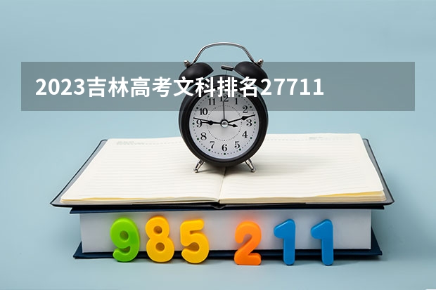 2023吉林高考文科排名27711的考生报什么大学好 往年录取分数线