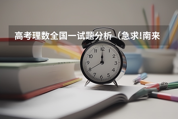 高考理数全国一试题分析(急求!南来中学和天津一中近两年的小卷考试试题、招生政策?有加分)