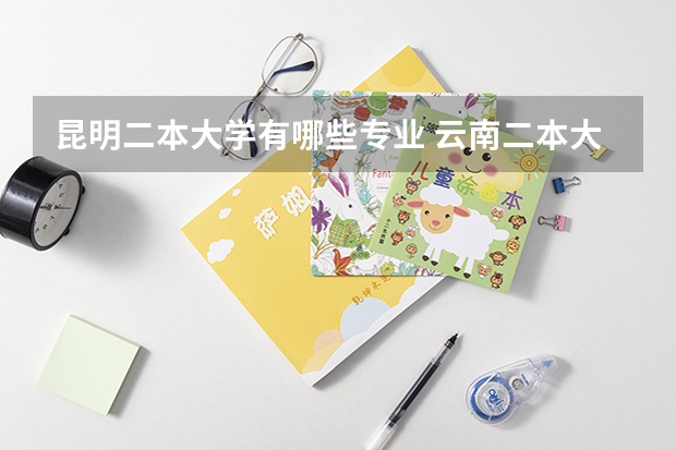 昆明二本大学有哪些专业 云南二本大学有哪些